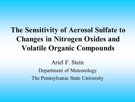 The Sensitivity of Aerosol Sulfate to Changes in Nitrogen Oxides and Volatile Organic Compounds Ariel F. Stein Department of Meteorology The Pennsylvania.