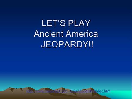 LET’S PLAY Ancient America JEOPARDY!! Vocabulary The start of the Americas Mesoamerica Mayas & Incas Mound Builders Q $100 Q $200 Q $300 Q $400 Q $500.