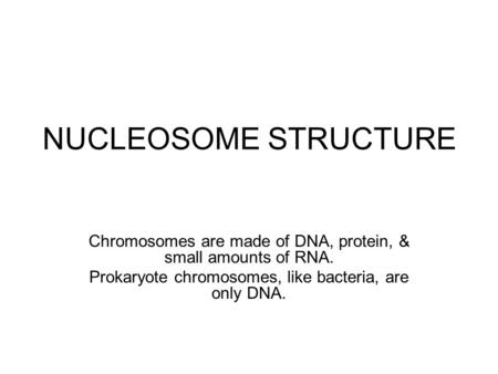 NUCLEOSOME STRUCTURE Chromosomes are made of DNA, protein, & small amounts of RNA. Prokaryote chromosomes, like bacteria, are only DNA.