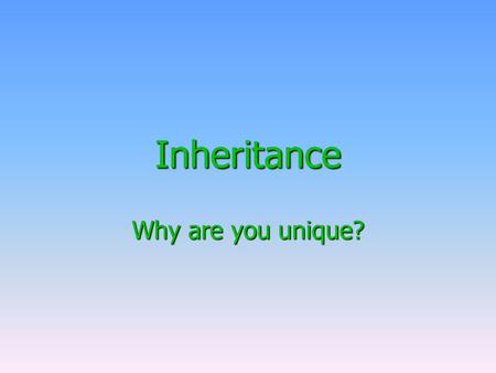 Inheritance Why are you unique?. Inheritance What we are like depends on the genes we inherit from our parents What we are like depends on the genes we.