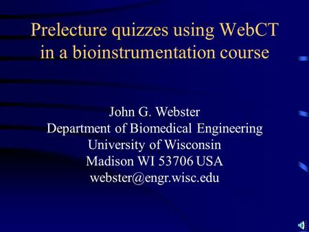 John G. Webster Department of Biomedical Engineering University of Wisconsin Madison WI 53706 USA Prelecture quizzes using WebCT.