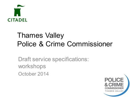 Thames Valley Police & Crime Commissioner Draft service specifications: workshops October 2014 1.