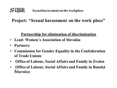 Partnership for elimination of discrimination Lead: Women´s Association of Slovakia Partners: Commission for Gender Equality in the Confederation of Trade.