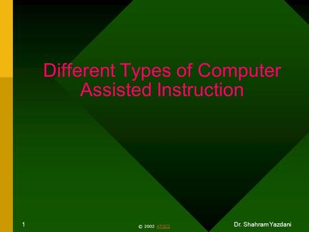 Dr. Shahram Yazdani 1 Different Types of Computer Assisted Instruction © 2002 ATGCIATGCI.