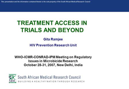 This presentation and the information contained therein is the sole property of the South African Medical Research Council TREATMENT ACCESS IN TRIALS AND.