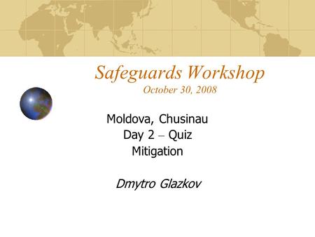 Safeguards Workshop October 30, 2008 Moldova, Chusinau Day 2 – Quiz Mitigation Dmytro Glazkov.