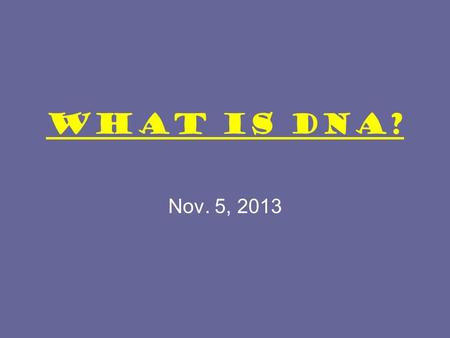 What is DNA? Nov. 5, 2013. Warm up: 1. What is DNA? 2. Why do we need to learn about it? Your answers should be on the notes page. You have one minute.