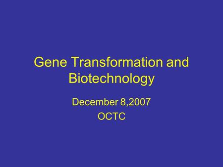 Gene Transformation and Biotechnology December 8,2007 OCTC.