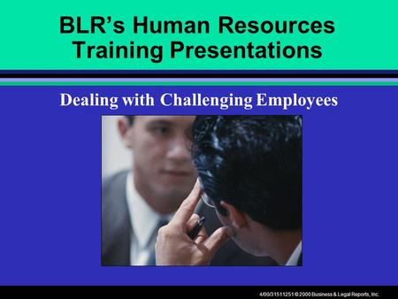 4/00/31511251 © 2000 Business & Legal Reports, Inc. BLR’s Human Resources Training Presentations Dealing with Challenging Employees.