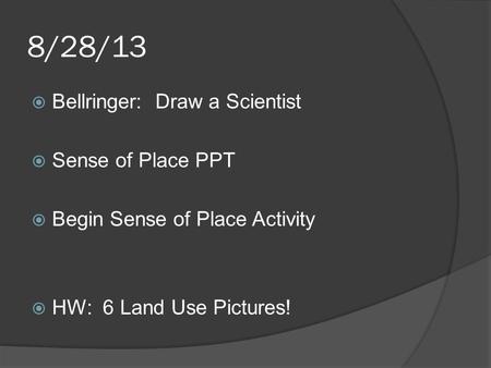 8/28/13  Bellringer: Draw a Scientist  Sense of Place PPT  Begin Sense of Place Activity  HW: 6 Land Use Pictures!