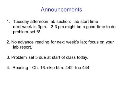 Announcements 1. Tuesday afternoon lab section: lab start time next week is 3pm. 2-3 pm might be a good time to do problem set 6! 2. No advance reading.