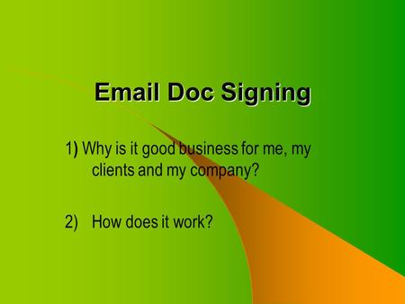 Email Doc Signing 1 ) Why is it good business for me, my clients and my company? 2)How does it work?