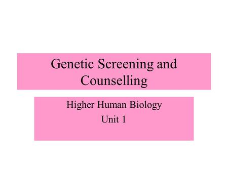 Genetic Screening and Counselling Higher Human Biology Unit 1.