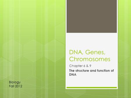 DNA, Genes, Chromosomes Chapter 6 & 9 The structure and function of DNA Biology Fall 2012.