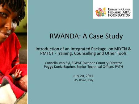 1 RWANDA: A Case Study Introduction of an Integrated Package on MIYCN & PMTCT - Training, Counselling and Other Tools Cornelia Van Zyl, EGPAF Rwanda Country.