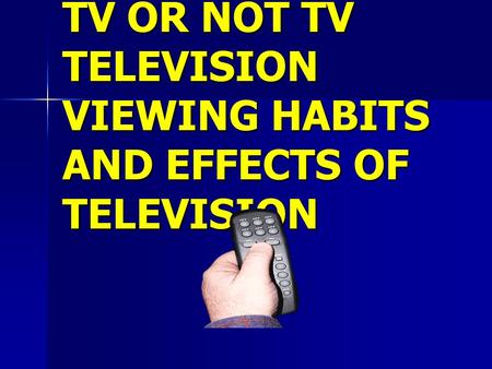 TV OR NOT TV TELEVISION VIEWING HABITS AND EFFECTS OF TELEVISION.