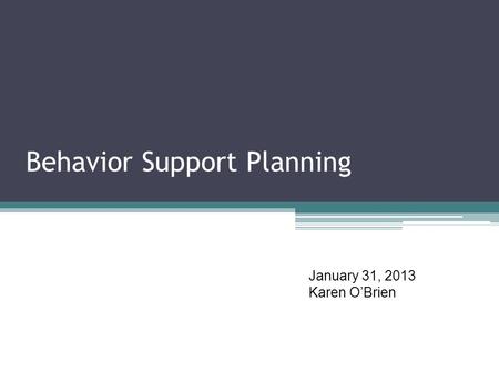 Behavior Support Planning January 31, 2013 Karen O’Brien.