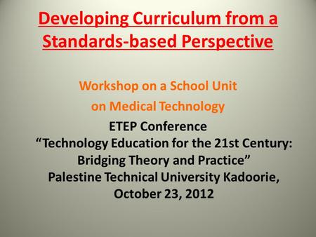 Developing Curriculum from a Standards-based Perspective Workshop on a School Unit on Medical Technology ETEP Conference “Technology Education for the.
