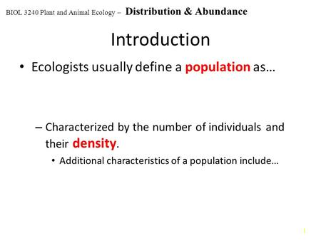 1 Introduction Ecologists usually define a population as… – Characterized by the number of individuals and their density. Additional characteristics of.
