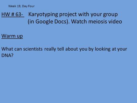 HW # 63- Karyotyping project with your group (in Google Docs). Watch meiosis video Warm up What can scientists really tell about you by looking at your.