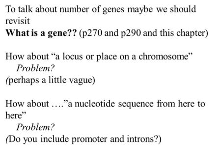 To talk about number of genes maybe we should revisit What is a gene?? (p270 and p290 and this chapter) How about “a locus or place on a chromosome” Problem?