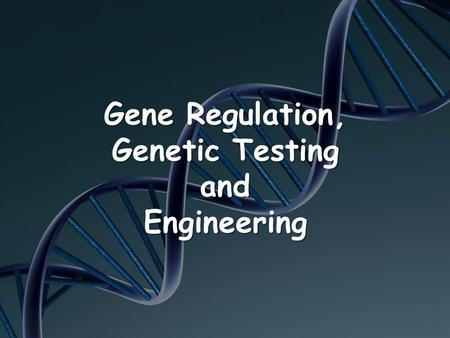 Gene Regulation, Genetic Testing and Engineering.