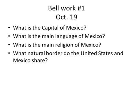 Bell work #1 Oct. 19 What is the Capital of Mexico?