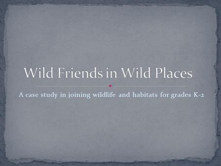 A case study in joining wildlife and habitats for grades K-2.