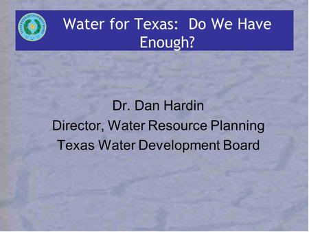 Water for Texas: Do We Have Enough? Dr. Dan Hardin Director, Water Resource Planning Texas Water Development Board.