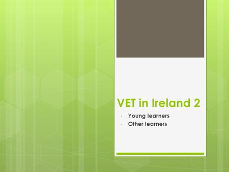 VET in Ireland 2 Young learners Other learners. Entry to VET in Ireland  E&T system in Ireland is characterised by a strong academic bias and late vocational.