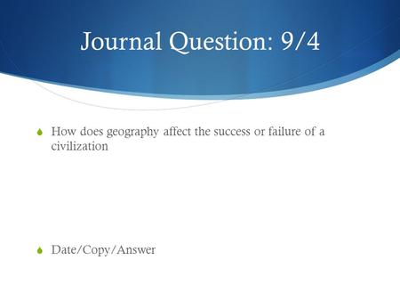 Journal Question: 9/4  How does geography affect the success or failure of a civilization  Date/Copy/Answer.