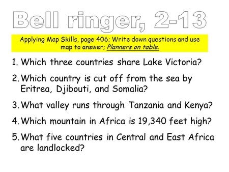 Applying Map Skills, page 406; Write down questions and use map to answer; Planners on table. 1.Which three countries share Lake Victoria? 2.Which country.
