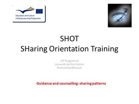 SHOT SHaring Orientation Training LLP Programme Leonardo da Vinci Action Partnership Measure Guidance and counselling: sharing patterns.