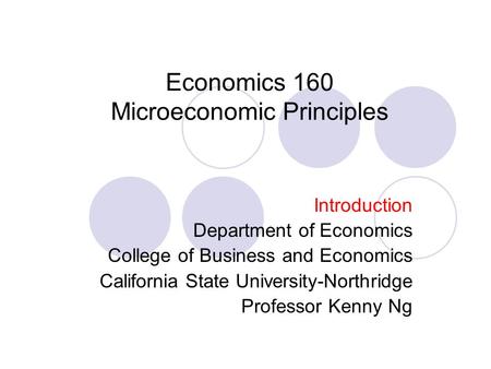 Economics 160 Microeconomic Principles Introduction Department of Economics College of Business and Economics California State University-Northridge Professor.