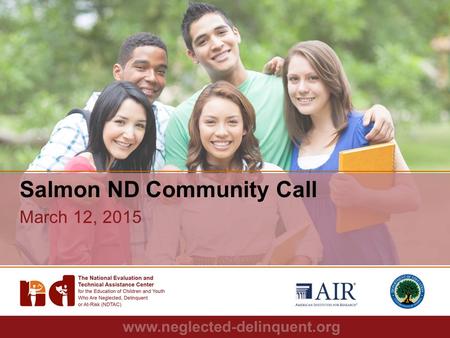 1 Salmon ND Community Call March 12, 2015. 2 Agenda – Roll Call – Upcoming NDTAC Webinar Series Guest Speaker: Nick Read – Promising Practices: Youth.