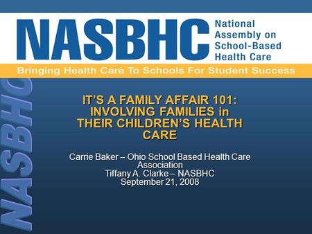 IT’S A FAMILY AFFAIR 101: INVOLVING FAMILIES in THEIR CHILDREN’S HEALTH CARE Carrie Baker – Ohio School Based Health Care Association Tiffany A. Clarke.