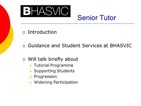 Senior Tutor  Introduction  Guidance and Student Services at BHASVIC  Will talk briefly about Tutorial Programme Supporting Students Progression Widening.