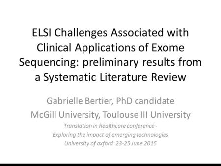 ELSI Challenges Associated with Clinical Applications of Exome Sequencing: preliminary results from a Systematic Literature Review Gabrielle Bertier, PhD.