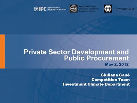THE WORLD BANK World Bank Group Multilateral Investment Guarantee Agency Private Sector Development and Public Procurement May 2, 2012 Giuliana Canè Competition.