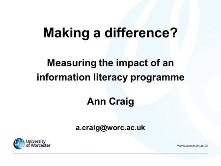 Making a difference? Measuring the impact of an information literacy programme Ann Craig