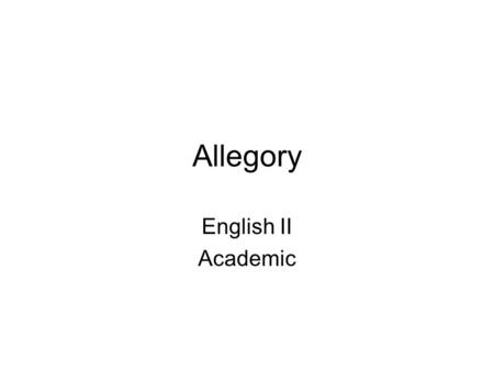 Allegory English II Academic. Allegory Allegory: –A specific type of symbolism…. –A genre of writing in which the objects, persons, and actions in a narrative.