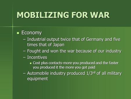 MOBILIZING FOR WAR Economy –I–I–I–Industrial output twice that of Germany and five times that of Japan –F–F–F–Fought and won the war because of our industry.