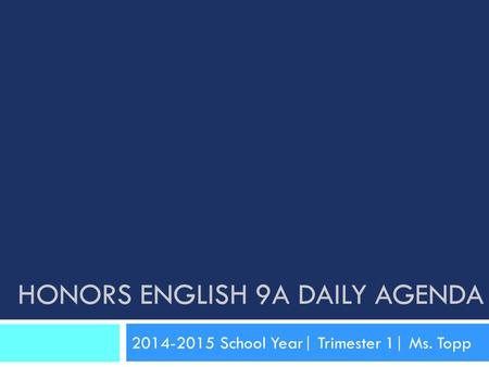 HONORS ENGLISH 9A DAILY AGENDA 2014-2015 School Year| Trimester 1| Ms. Topp.