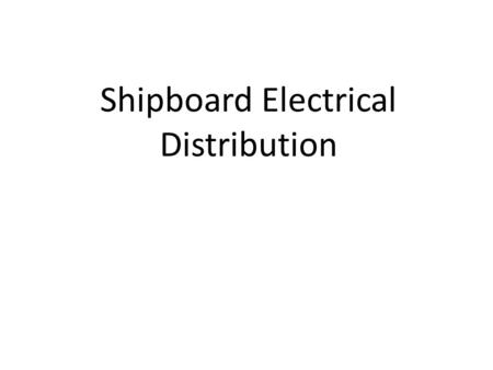 Shipboard Electrical Distribution References Required Introduction to Naval Engineering – Ch 17.