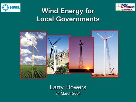 Wind Energy for Local Governments Larry Flowers 24 March 2004.