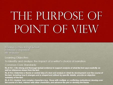 The Purpose of Point of View Brooklyn Technical High School Freshman Composition Mr. Williams Learning Objective: To identify and analyze the impact of.