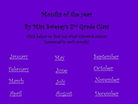 Months of the year By Miss Swesey’s 2 nd Grade Class Click below to find out what historical events happened in each month! January February March April.