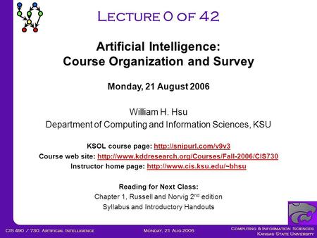 Computing & Information Sciences Kansas State University Monday, 21 Aug 2006CIS 490 / 730: Artificial Intelligence Lecture 0 of 42 Monday, 21 August 2006.