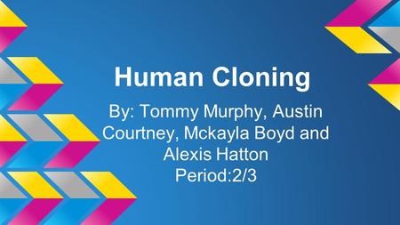 Human Cloning By: Tommy Murphy, Austin Courtney, Mckayla Boyd and Alexis Hatton Period:2/3.
