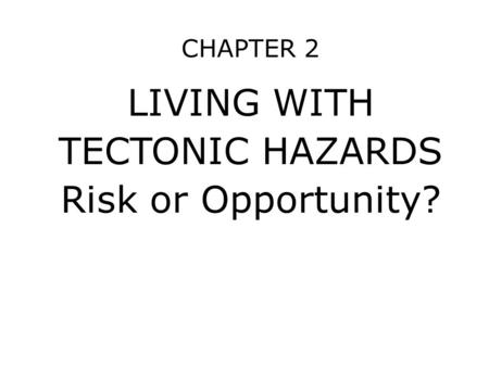 CHAPTER 2 LIVING WITH TECTONIC HAZARDS Risk or Opportunity?